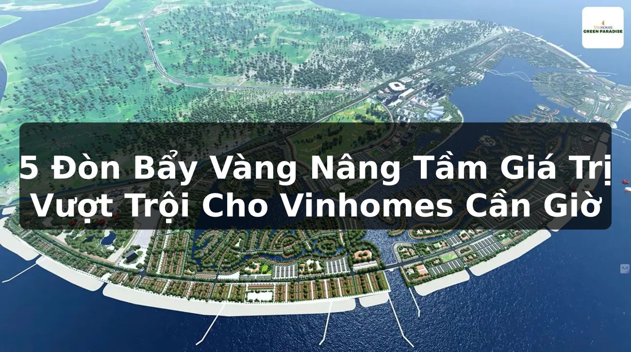 5 Đòn Bẩy Vàng Nâng Tầm Giá Trị Vượt Trội Cho Vinhomes Cần Giờ
