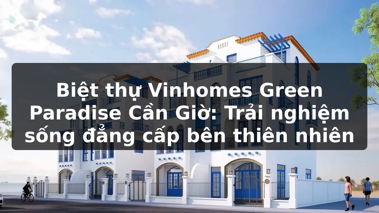 Biệt thự Vinhomes Green Paradise Cần Giờ: Trải nghiệm sống đẳng cấp bên thiên nhiên