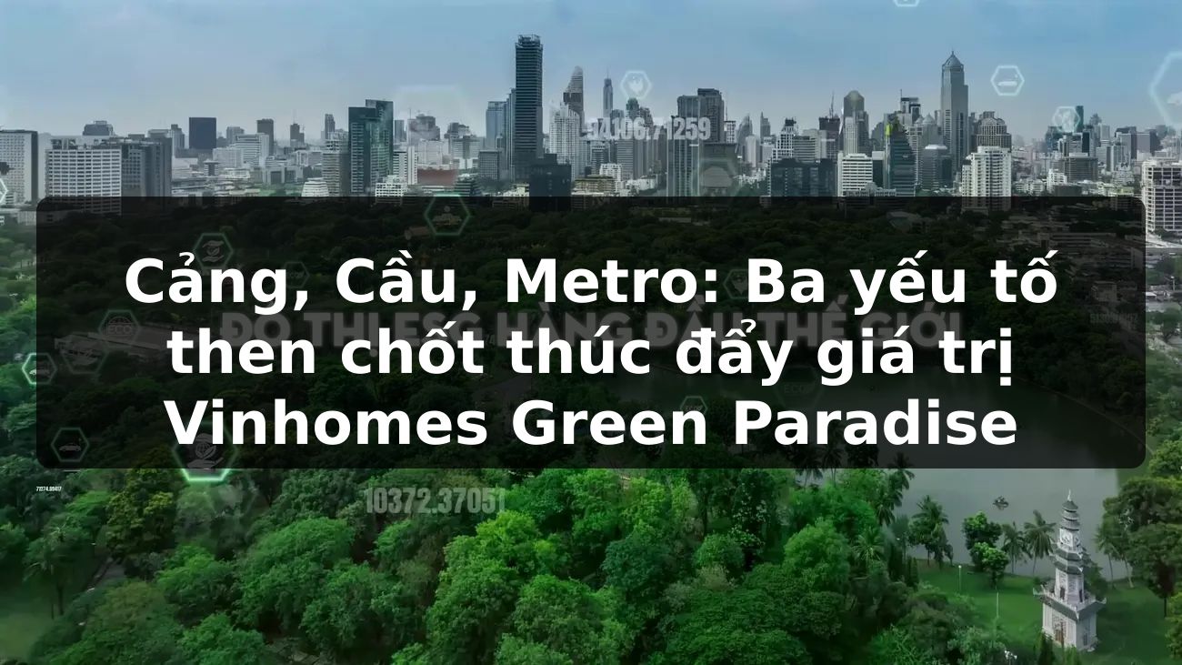 Cảng, Cầu, Metro: Ba yếu tố then chốt thúc đẩy giá trị Vinhomes Green Paradise