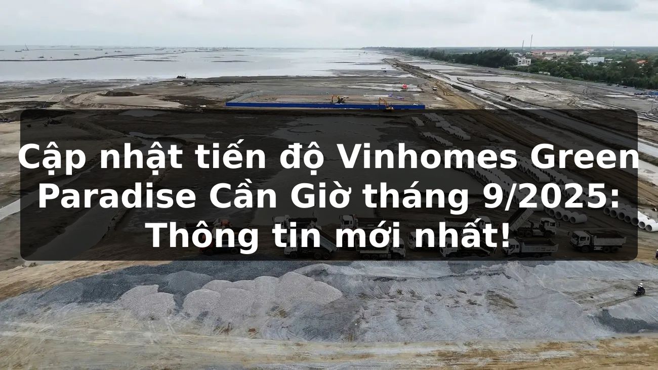 Cập nhật tiến độ Vinhomes Green Paradise Cần Giờ tháng 9/2025: Thông tin mới nhất!
