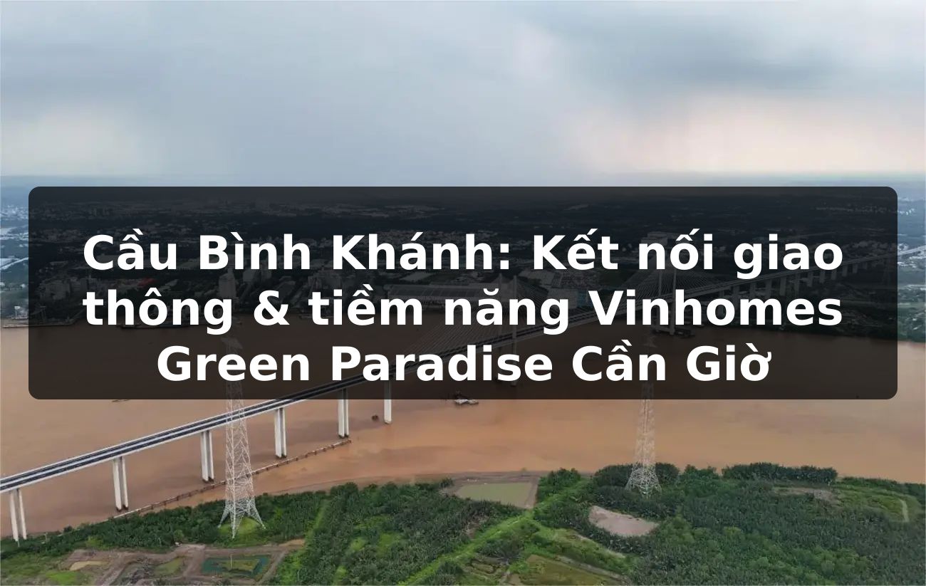 Cầu Bình Khánh: Kết nối giao thông & tiềm năng Vinhomes Green Paradise Cần Giờ