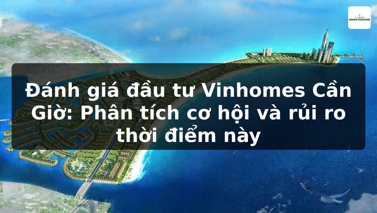 Đánh giá đầu tư Vinhomes Cần Giờ: Phân tích cơ hội và rủi ro thời điểm này