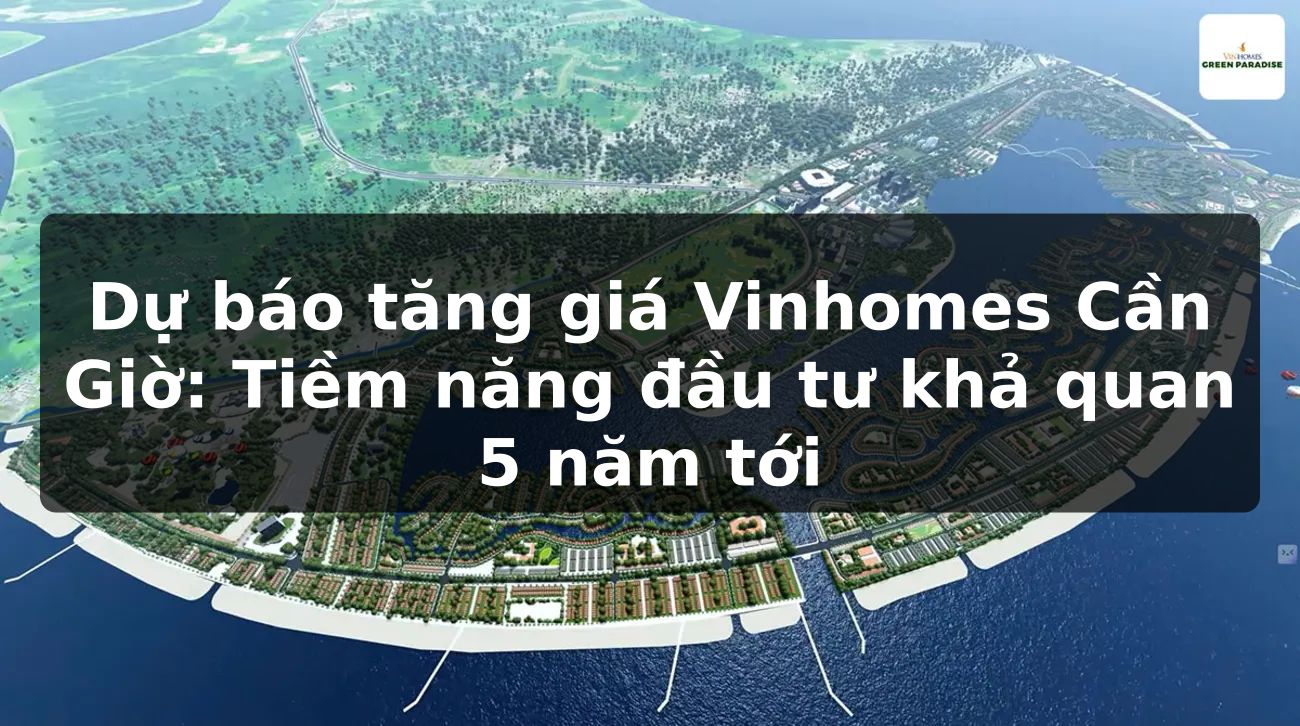 Dự báo tăng giá Vinhomes Cần Giờ: Tiềm năng đầu tư khả quan 5 năm tới