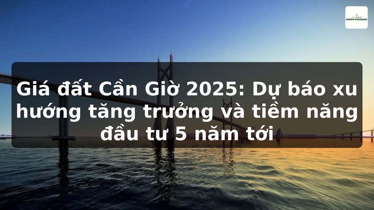 Giá đất Cần Giờ 2025: Dự báo xu hướng tăng trưởng và tiềm năng đầu tư 5 năm tới