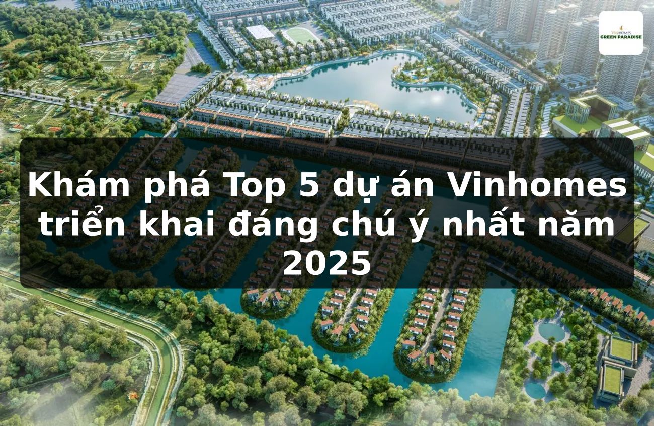 Khám phá Top 5 dự án Vinhomes triển khai đáng chú ý nhất năm 2025