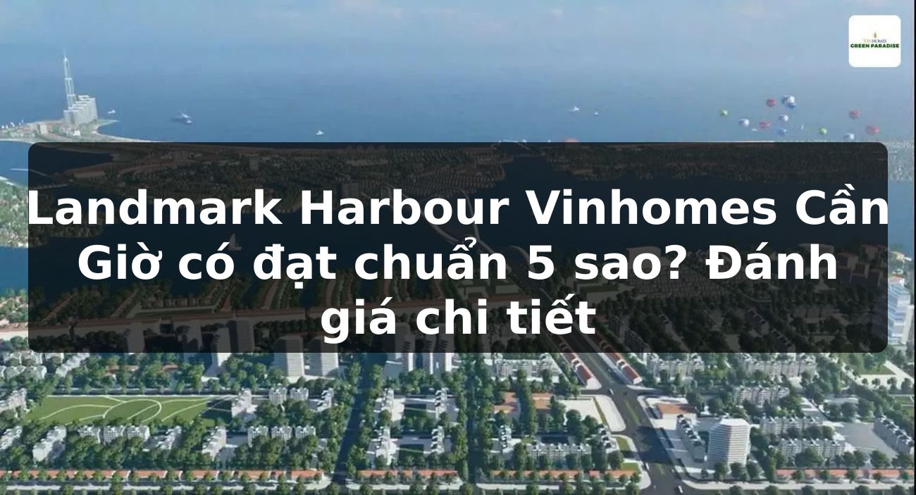 Landmark Harbour Vinhomes Cần Giờ có đạt chuẩn 5 sao? Đánh giá chi tiết