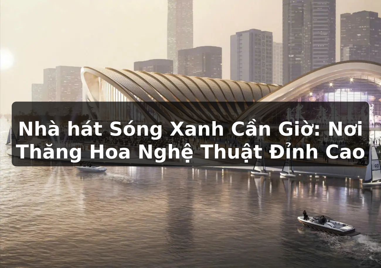 Nhà hát Sóng Xanh Cần Giờ: Nơi Thăng Hoa Nghệ Thuật Đỉnh Cao