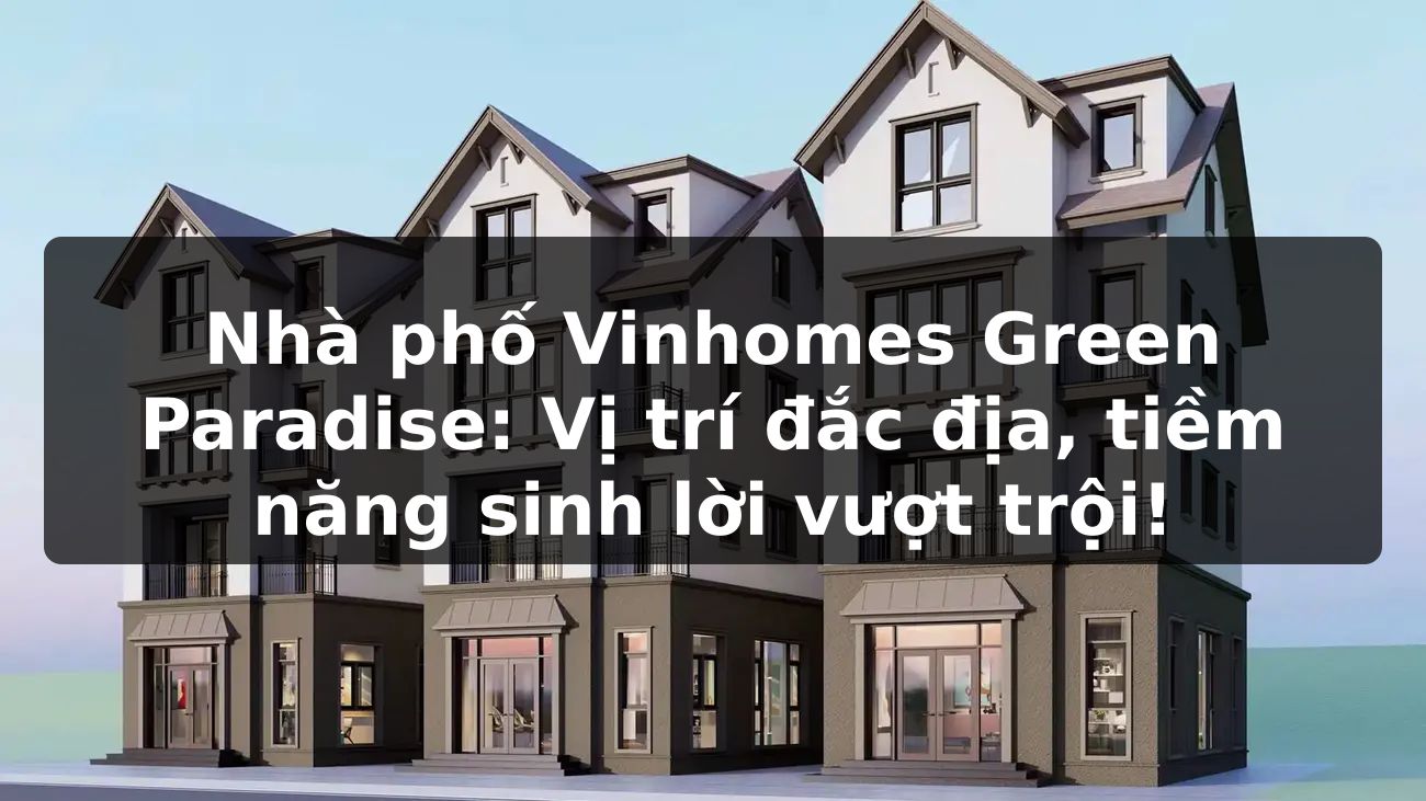 Nhà phố Vinhomes Green Paradise: Vị trí đắc địa, tiềm năng sinh lời vượt trội!