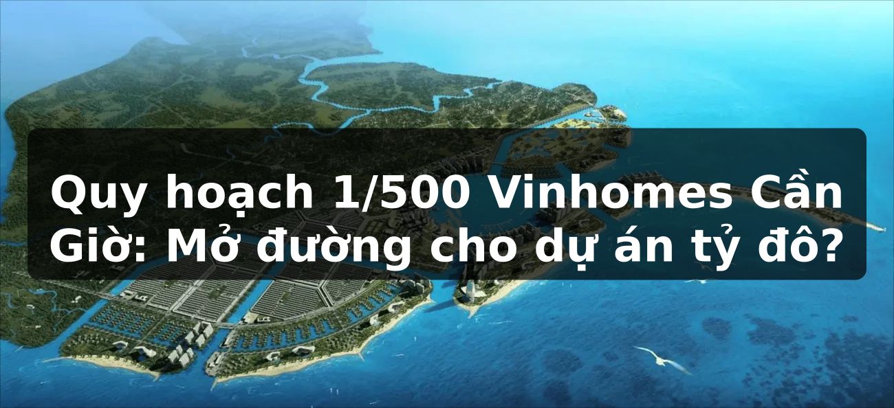 Quy hoạch 1/500 Vinhomes Cần Giờ: Mở đường cho dự án tỷ đô?