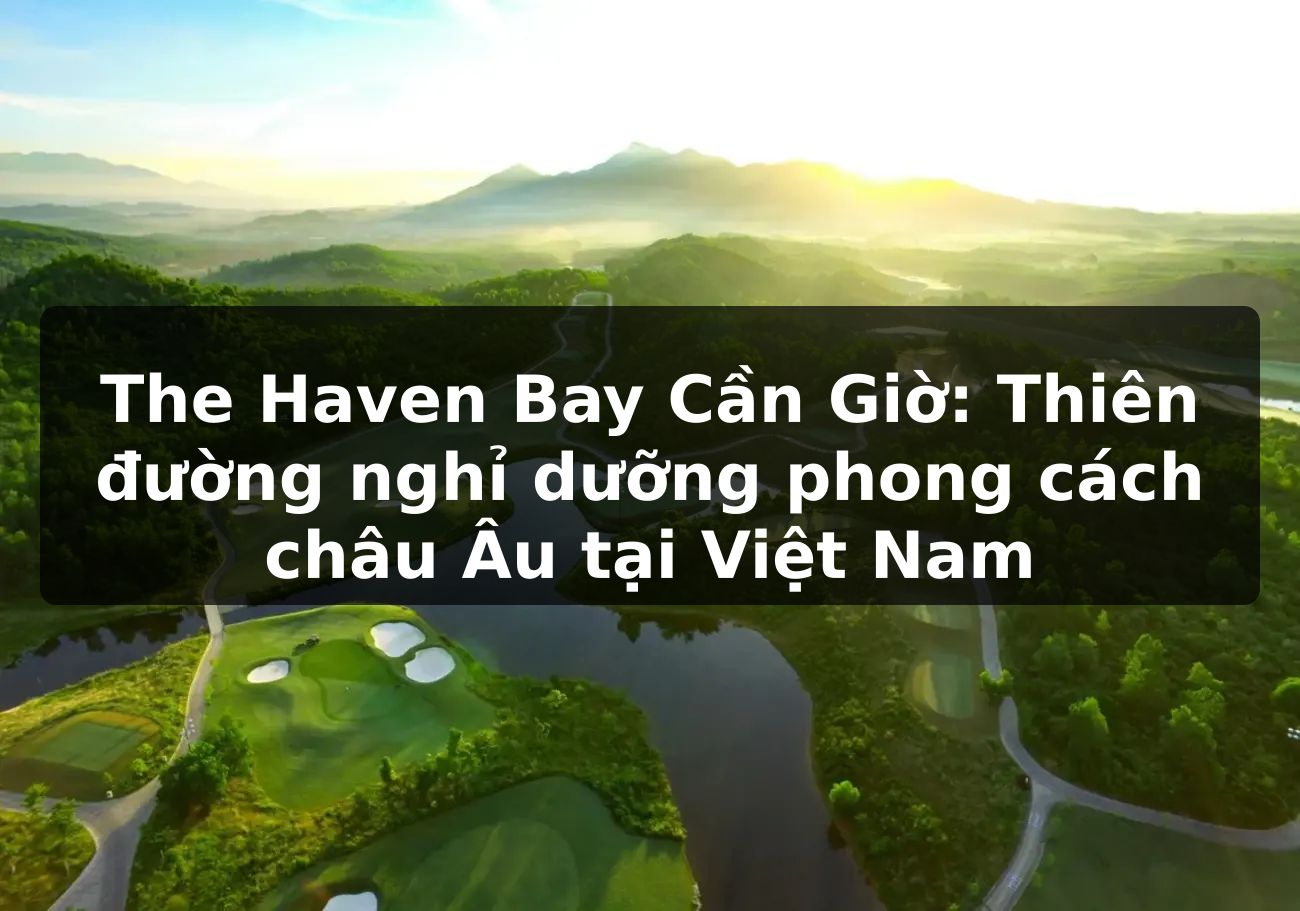 The Haven Bay Cần Giờ: Thiên đường nghỉ dưỡng phong cách châu Âu tại Việt Nam