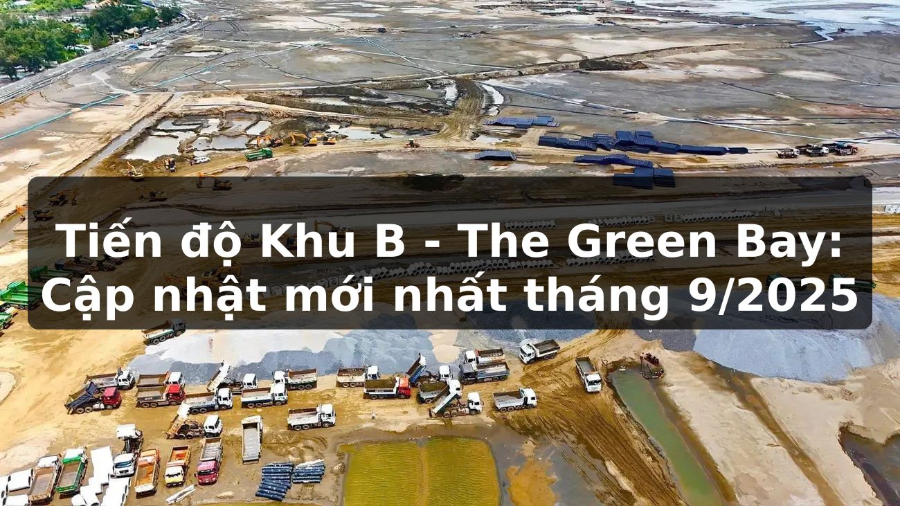Tiến độ Khu B - The Green Bay: Cập nhật mới nhất tháng 9/2025
