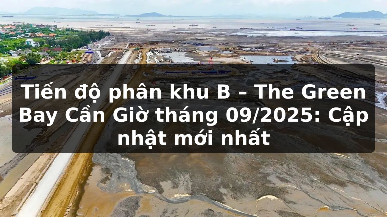 Tiến độ phân khu B The Green Bay Cần Giờ - Tháng 09/2025: Cập nhật mới nhất