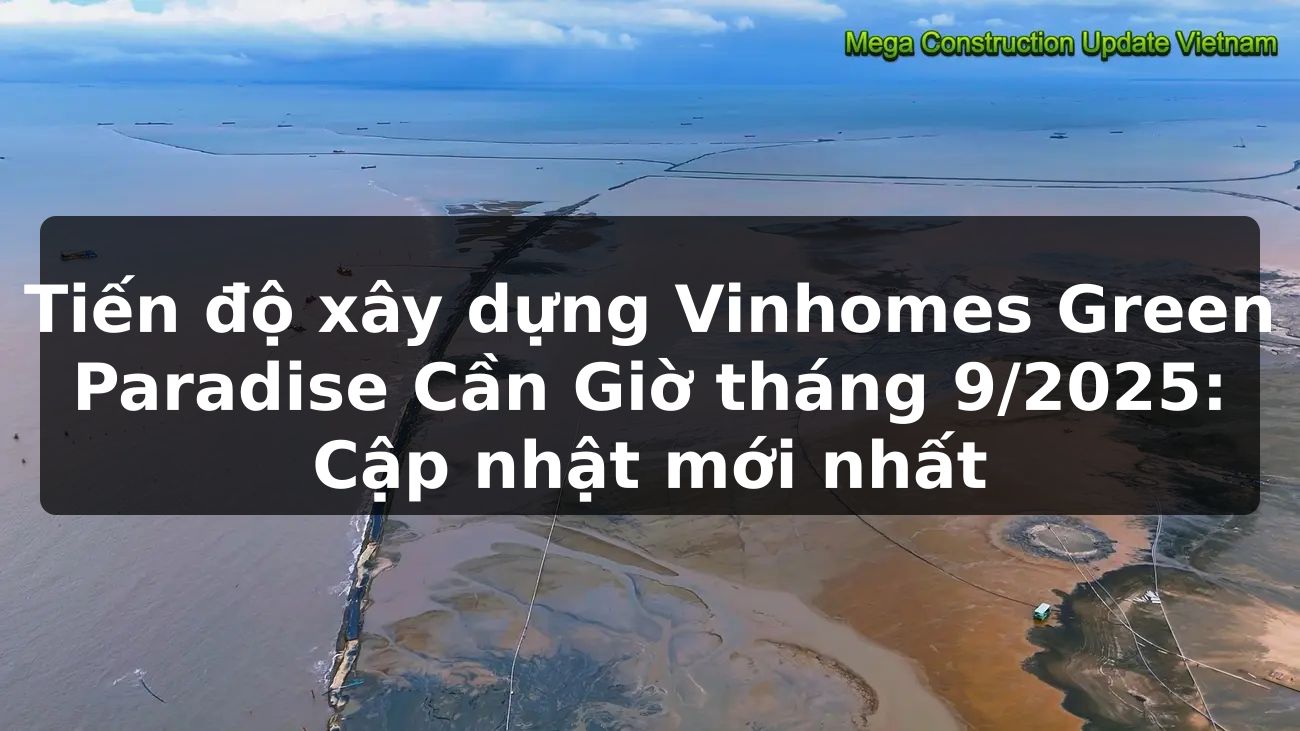 Tiến độ xây dựng Vinhomes Green Paradise Cần Giờ - Tháng 9/2025: Cập nhật mới nhất