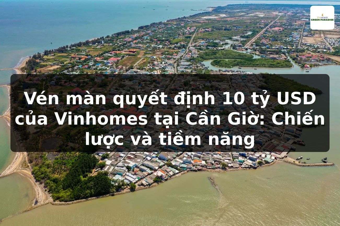 Vén màn quyết định 10 tỷ USD của Vinhomes tại Cần Giờ: Chiến lược và tiềm năng