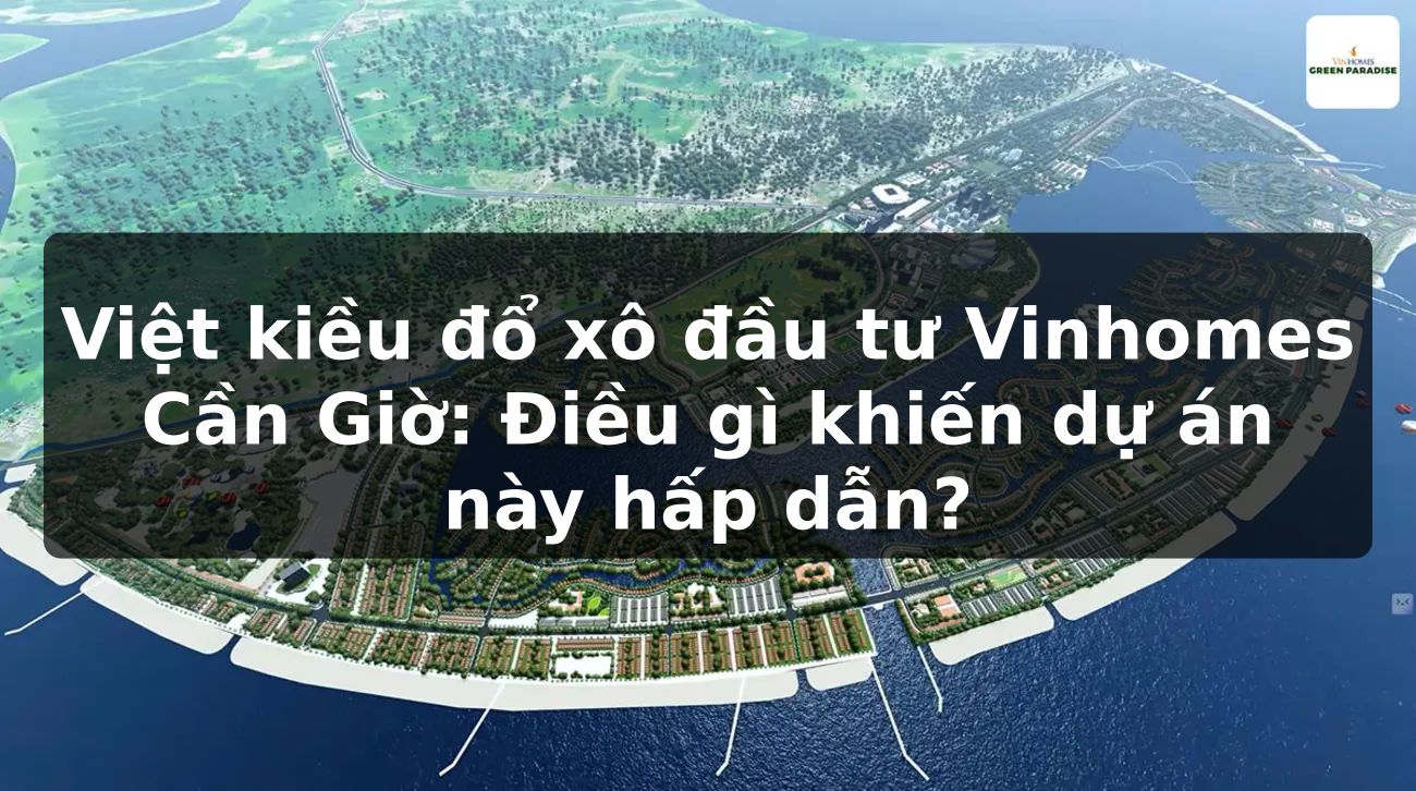 Việt kiều đổ xô đầu tư Vinhomes Cần Giờ: Điều gì khiến dự án này hấp dẫn?