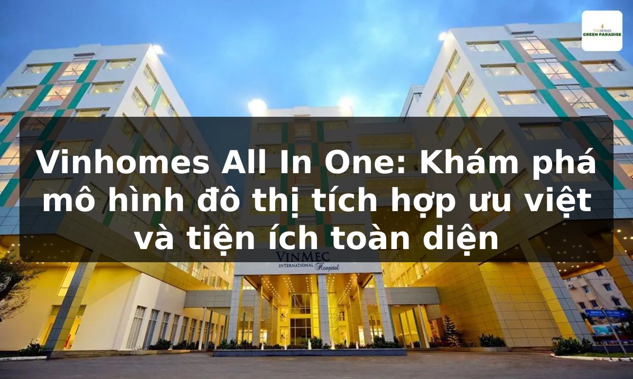 Vinhomes All In One: Khám phá mô hình đô thị tích hợp ưu việt và tiện ích toàn diện