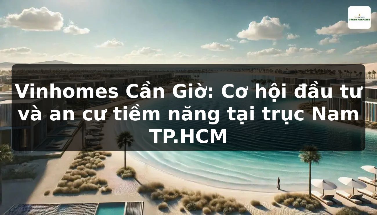 Vinhomes Cần Giờ: Cơ hội đầu tư và an cư tiềm năng tại trục Nam TP.HCM