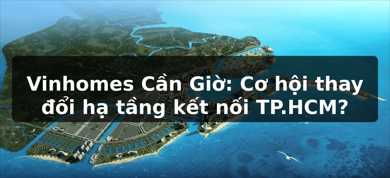 Vinhomes Cần Giờ: Cơ hội thay đổi hạ tầng kết nối TP.HCM?