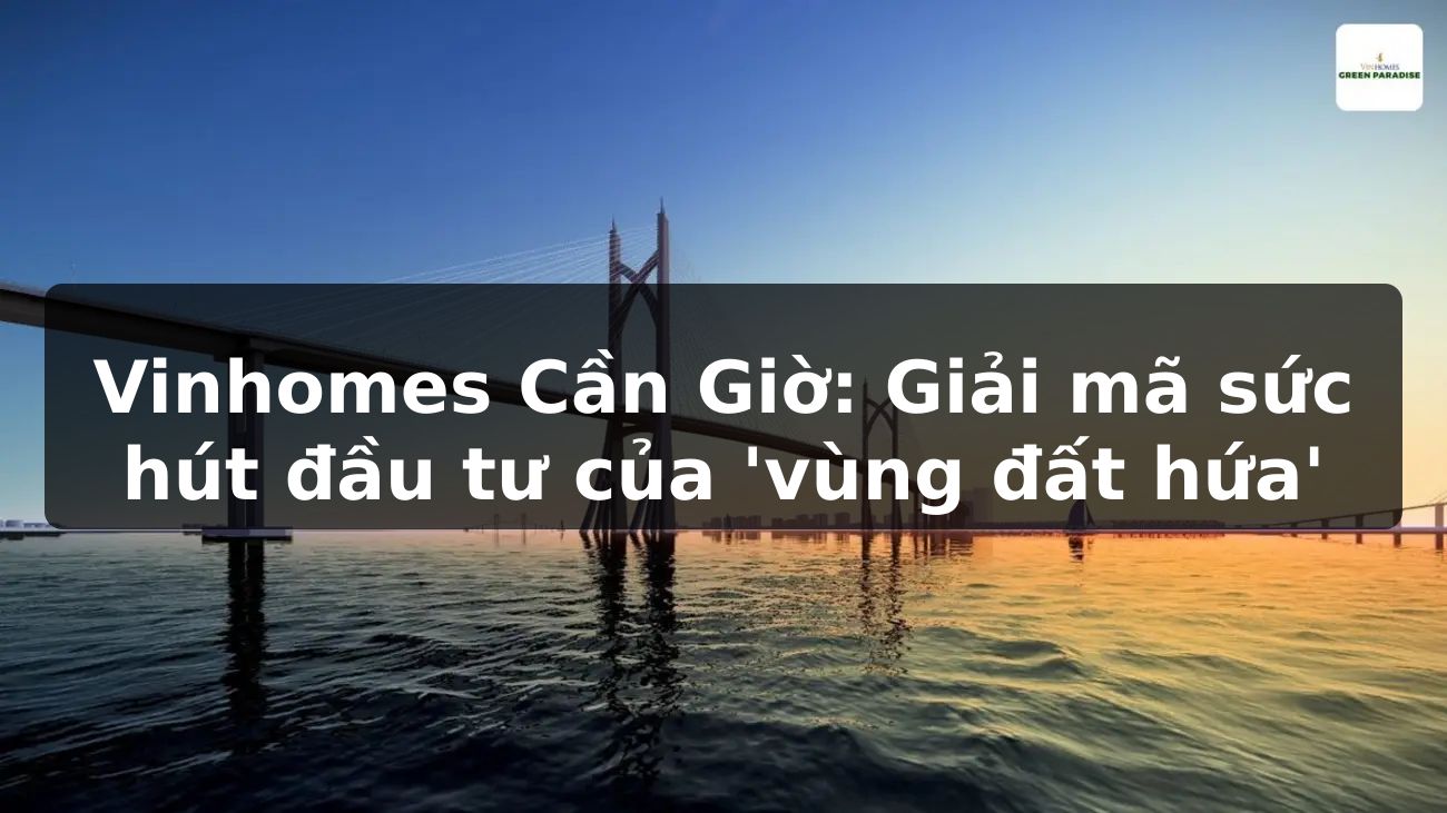 Vinhomes Cần Giờ: Giải mã sức hút đầu tư của 'vùng đất hứa'