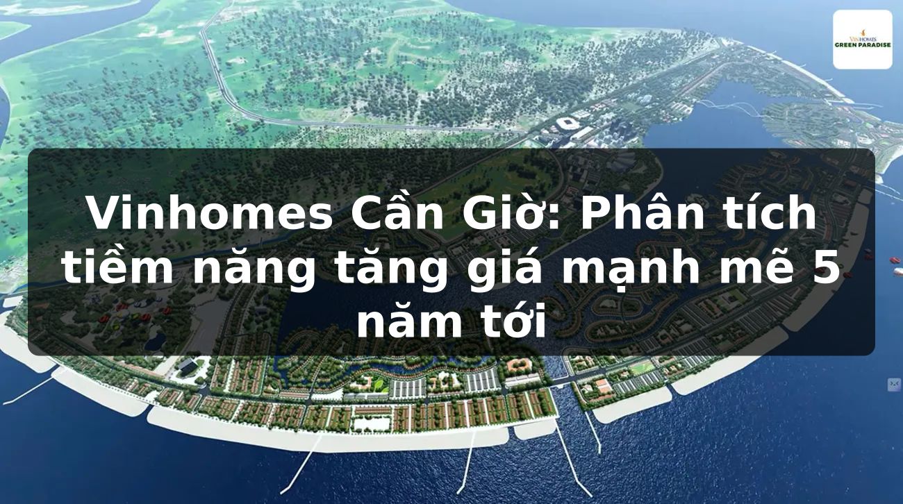 Vinhomes Cần Giờ: Phân tích tiềm năng tăng giá mạnh mẽ 5 năm tới