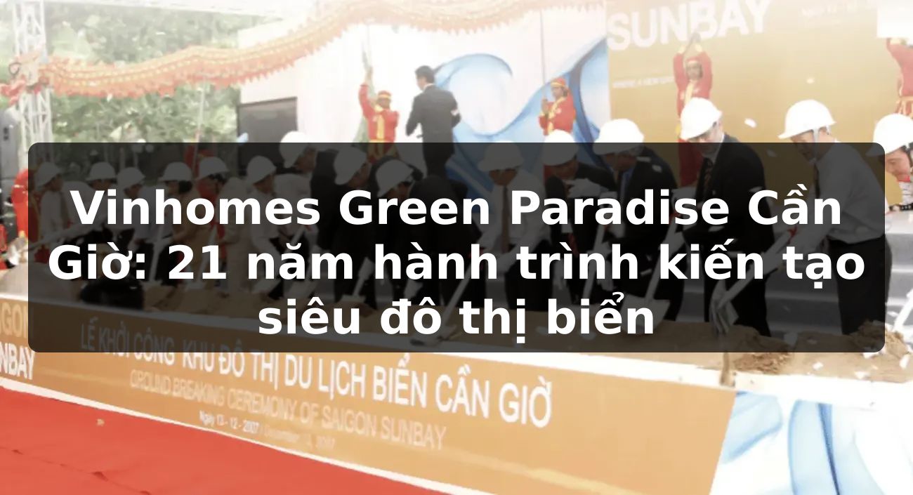 Vinhomes Green Paradise Cần Giờ: 21 năm hành trình kiến tạo siêu đô thị biển