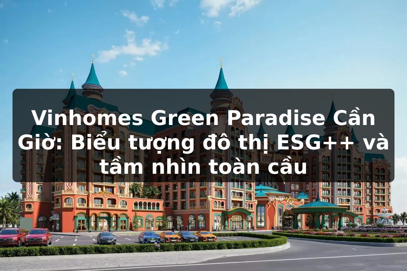 Vinhomes Green Paradise Cần Giờ: Biểu tượng đô thị ESG++ và tầm nhìn toàn cầu