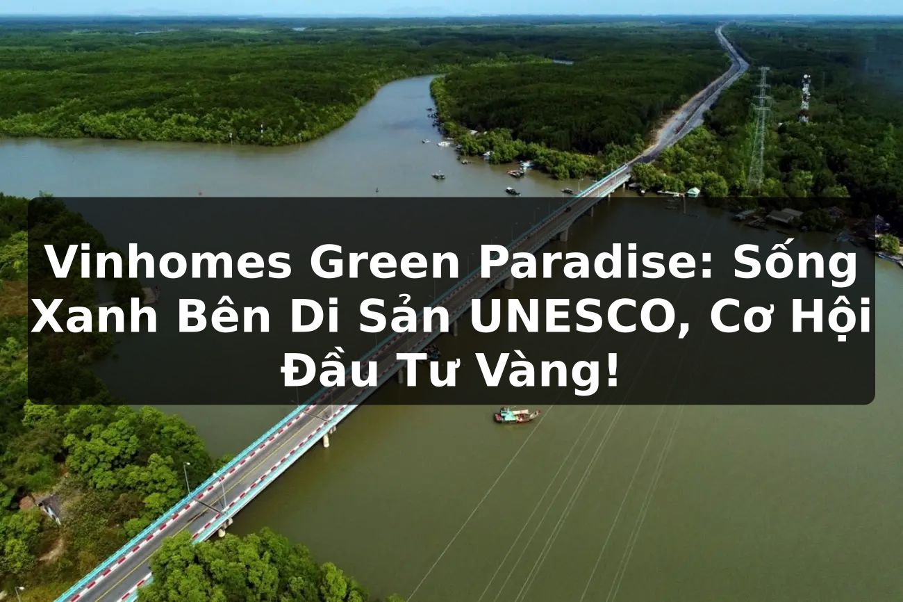 Vinhomes Green Paradise: Sống Xanh Bên Di Sản UNESCO, Cơ Hội Đầu Tư Vàng!